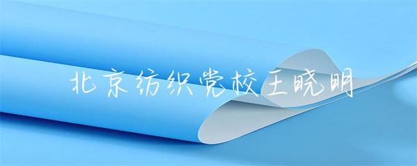 北京紡織黨校王曉明 傳承與創新，探索紡織業未來之路